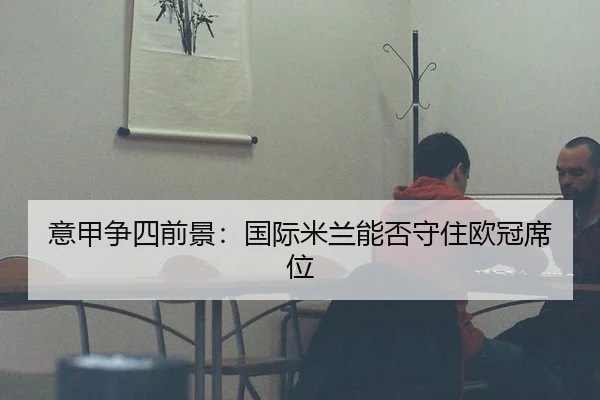 意甲争四前景：国际米兰能否守住欧冠席位